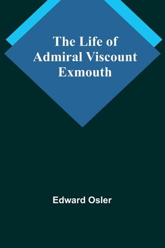 The Life Of Admiral Viscount Exmouth Osler, Edward Alpha Editions