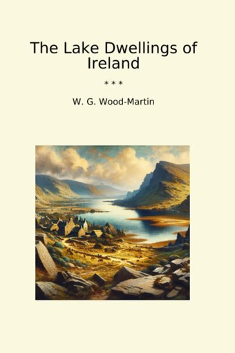 The Lake Dwellings Of Ireland (Classic Books) W. G. Wood-MartIn Lettel Books
