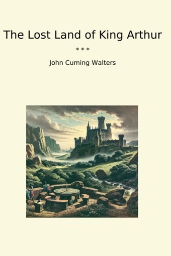 The Lost Land Of King Arthur (Classic Books) John Cuming Walters Lettel Books