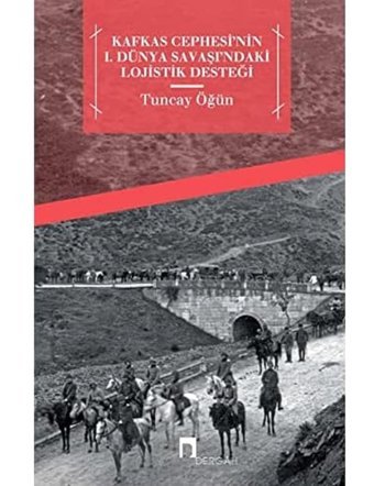 Kafkas Cephesi'nin 1. Dünya Savaşı'ndaki Lojistik Desteği Tuncay Öğün Dergah Yayınları
