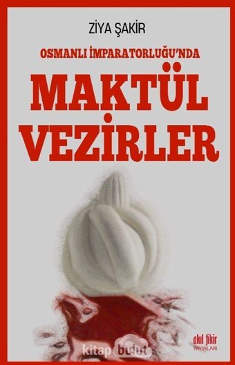Osmanlı İmparatorluğu'nda Maktul Vezirler Ziya Şakir Akıl Fikir Yayınları