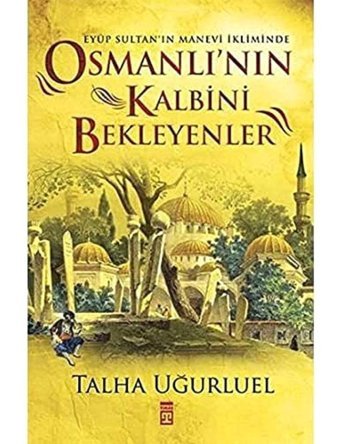 Eyüp Sultan'In Manevi İkliminde Osmanlı'Nın Kalbini Bekleyenler Talha Uğurluel Timaş