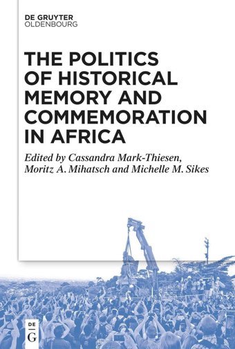 The Politics Of Historical Memory And Commemoration In Africa Walter De Gruyter