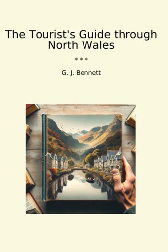 The Tourist'S Guide Through North Wales (Classic Books) G. J. Bennett Lettel Books