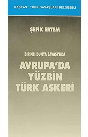 Birinci Dünya Savaşında Avrupada YüzbIn Türk Askeri Şefik Ertem Kastaş Yayınevi