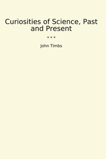 Curiosities Of Science, Past And Present (Classic Books) John Timbs Lettel Books