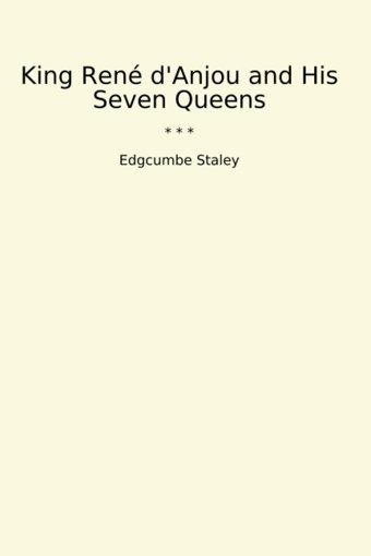 King Ren D'Anjou And His Seven Queens (Classic Books) Edgcumbe Staley Lettel Books