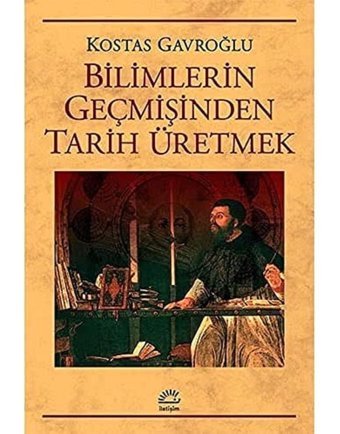 BilimlerIn Geçmişinden Tarih Üretmek Kostas Gavroğlu İletişim Yayınları