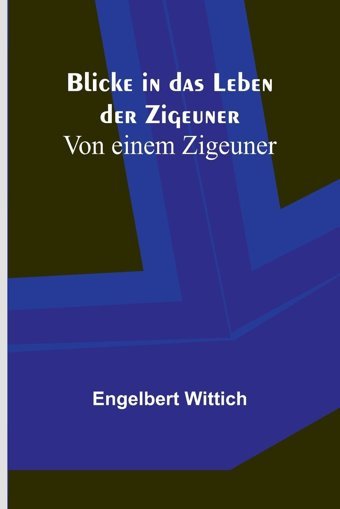Blicke In Das Leben Der Zigeuner; Von Einem Zigeuner Wittich, Engelbert Alpha Editions