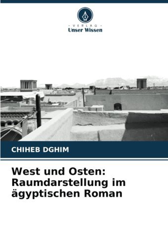West Und Ostenraumdarstellung İm Gyptischen Roman Dghim, Chiheb Verlag Unser Wissen