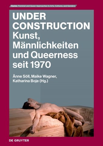 Under Constructionkunst, Mnnlichkeiten Und Queerness Seit 1970 (Oyster, 1) De Gruyter