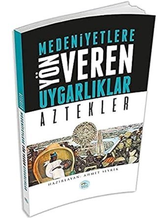 Aztekler - Medeniyete Yön Veren Uygarlıklar Ahmet Seyrek Mavi Çatı Yayınları