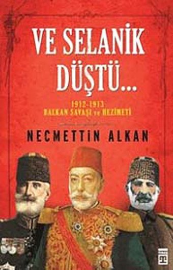 Ve Selanik Düştü1912 - 1913 Balkan Savaşı Ve Hezimeti NecmettIn Alkan Timaş