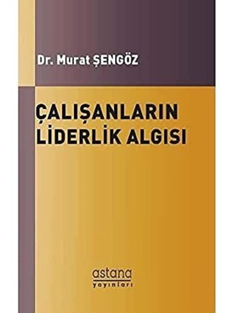 Çalışanların Liderlik Algısı Murat Şengöz Astana Yayınları