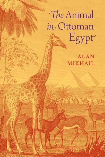 The Animal In Ottoman Egypt Mikhail, Alan Oxford Unıversıty Press