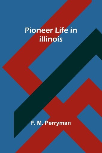 Pioneer Life In Illinois Perryman, F. M. Alpha Editions