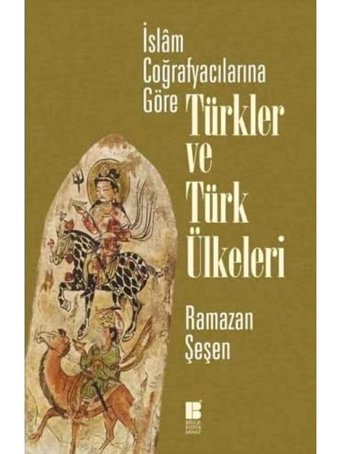 İslam Coğrafyacılarına Göre Türkler ve Türk Ülkeleri Ramazan Şeşen Bilge Kültür Sanat