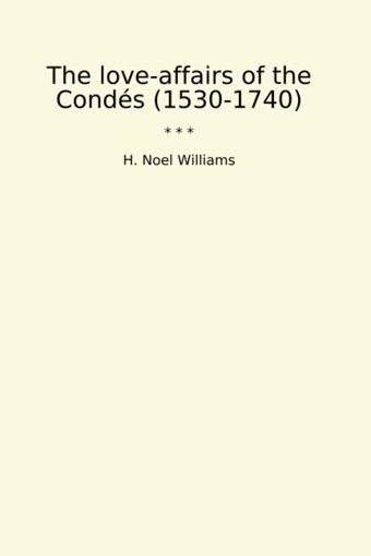 The Love-Affairs Of The Conds (1530-1740) (Classic Books) H. Noel Williams Lettel Books