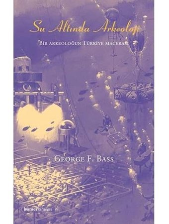 Su Altında Arkeolojibir Arkeoloğun Türkiye Macerası George F. Bass Homer Kitabevi