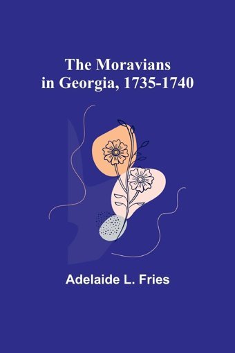 The Moravians In Georgia, 1735-1740 Fries, Adelaide L. Alpha Editions
