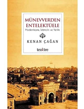 Münevverden Entelektüelemodernleşme, İslamcılık Ve Yerlilik Kenan Çağan Tezkire