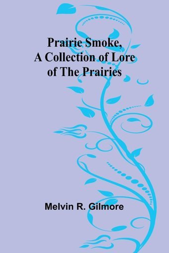 Prairie Smoke, A Collection Of Lore Of The Prairies R. Gilmore, MelvIn Alpha Editions
