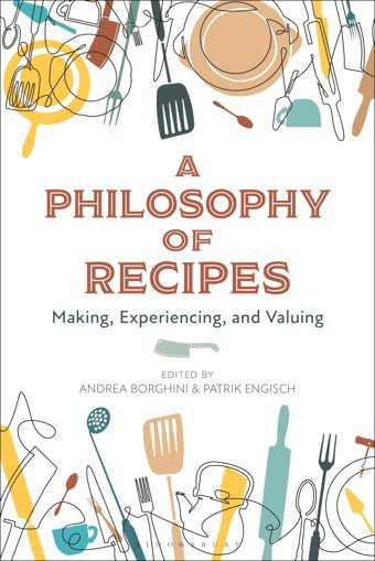 Philosophy Of Recipes, Amaking, Experiencing, And Valuing Bloomsbury Academic