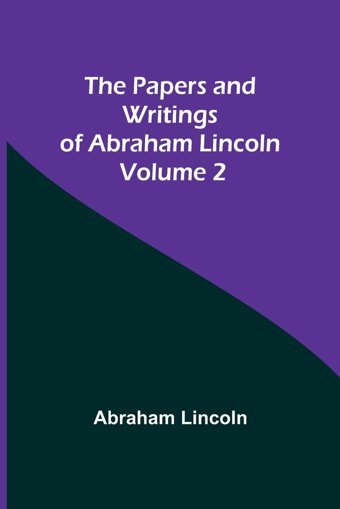 The Papers And Writings Of Abraham Lincoln - Volume 2 Lincoln, Abraham Alpha Editions