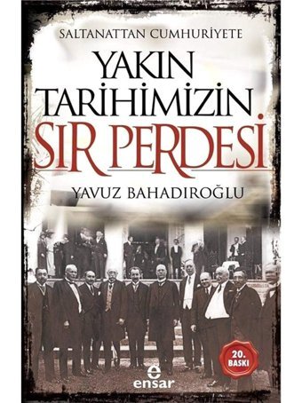 Saltanattan Cumhuriyete Yakın Tarihimizin Sır Perdesi Yavuz Bahadıroğlu Ensar Neşriyat