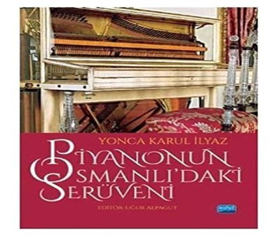 Piyanonun Osmanlıdaki Serüveni Yonca Karul İlyaz Nobel Akademik Yayıncılık