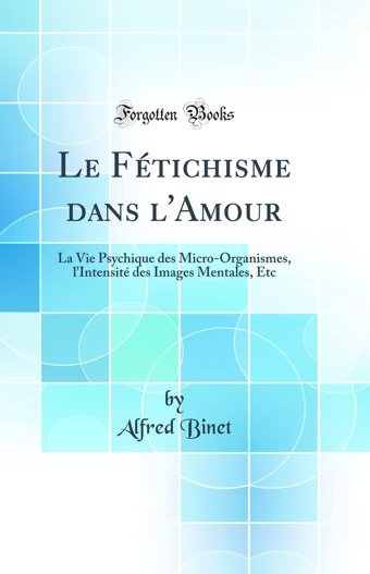 Le Ftichisme Dans L'Amour: La Vie Psychique Des Micro-Organismes, L'Intensit Des Images Mentales, Etc (Classic Reprint) Alfred Binet Forgotten Books