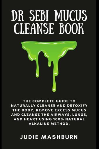 Dr Sebı Mucus Cleanse Book: The Complete Guide To Naturally Cleanse And Detoxify The Body, Remove Excess Mucus And Cleanse The Airways, Lungs, And Alkaline Method (Dr Sebi Alkaline Diet Guide) Mashburn, Judie Independently Publıshed
