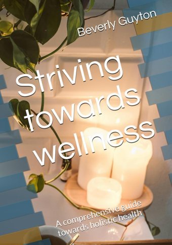 Striving Towards Wellness: A Comprehensive Guide Towards Holistic Health Guyton, Beverly T. Independently Publıshed