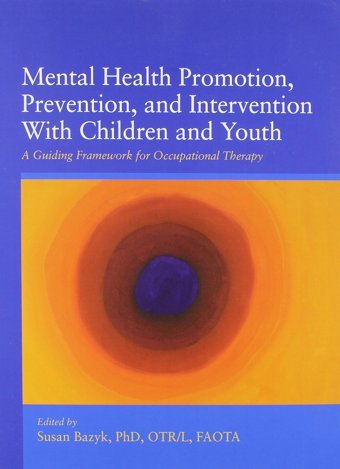 Mental Health Promotion, Prevention, And Intervention With Children And Youth: A Guiding Framework For Occupational Therapy Susan Bazyk American Occup Therapy Assoc