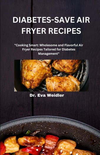 Dıabetes-Save Aır Fryer Recıpes: Cooking Smart: Wholesome And Flavorful Air Fryer Recipes Tailored For Diabetes Management Weidler, Dr. Eva Independently Publıshed