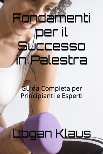 Fondamenti Per İl Successo İn Palestra: Guida Completa Per Principianti E Esperti Klaus, Logan Independently Publıshed