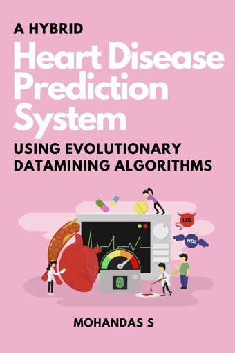 A Hybrid Heart Disease Prediction System Using Evolutionary Datamining Algorithms S, Mohandas Independent Author