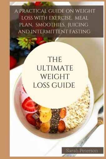 The Ultımate Weıght Loss Guıde: A Practical Guide On Weight Loss With Exercises, Meal Plan, Smoothies, Juicing And Intermittent Fasting. Peterson, Sarah Independently Publıshed