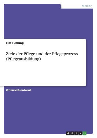 Ziele Der Pflege Und Der Pflegeprozess (Pflegeausbildung) Tübbing, Tim Grın Verlag