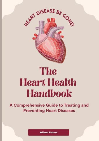 The Heart Health Handbook: A Comprehensive Guide To Treating And Preventing Heart Diseases Peters, Wilson Independently Publıshed