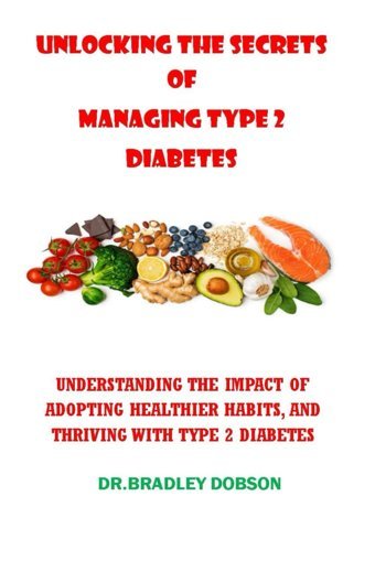 Unlockıng Secrets Of Managıng Type 2 Dıabetes: Understandıng The Impact Of Adoptıng Healthıer Habıts, And Thrıvıng Wıth Type 2 Dıabetes Dobson, Bradley Independently Publıshed