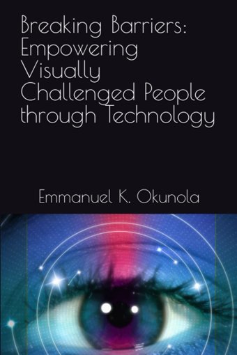 Breaking Barriers: Empowering Visually Challenged People Through Technology Okunola, Emmanuel K. Independently Publıshed