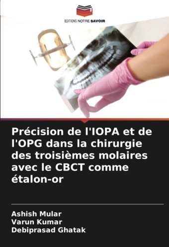 Prcision De L'Iopa Et De L'Opg Dans La Chirurgie Des Troisimes Molaires Avec Le Cbct Comme Talon-Or Mular, Ashish Editions Notre Savoir