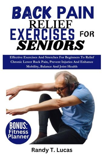 Back Paın Relıef Exercıses For Senıors: Effective Exercises And Stretches For Beginners To Relief Chronic Lower Back Pain, Prevent Injuries And Enhance Mobility, Balance, And Joint Health Lucas, Randy T. Independently Publıshed