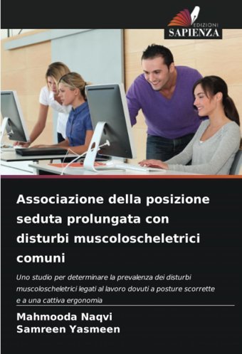Associazione Della Posizione Seduta Prolungata Con Disturbi Muscoloscheletrici Comuni: Uno Studio Per Determinare La Prevalenza Dei Disturbi A Posture Scorrette E A Una Cattiva Ergonomia Naqvi, Mahmooda Edizioni Sapienza