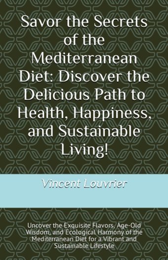 Savor The Secrets Of The Mediterranean Diet: Discover The Delicious Path To Health, Happiness, And Sustainable Living!: Uncover The Exquisite Flavors, Diet For A Vibrant And Sustainable Lifestyle Louvrier, Vincent Independently Publıshed