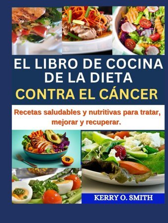 El Lıbro De Cocına De La Dıeta Contra El Cncer: Recetas Saludables Y Nutritivas Para Tratar, Mejorar Y Recuperar. Smith, Kerry O. Independently Publıshed