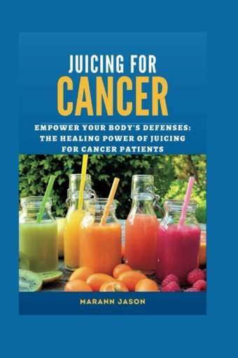 Juıcıng For Cancer: Empower Your Body Defense: The Healing Power Of Juicing For Cancer Patients Jason, Marann Independently Publıshed