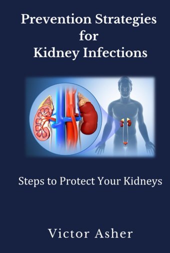 Prevention Strategies For Kidney Infections: Steps To Protect Your Kidneys Asher, Victor Independently Publıshed