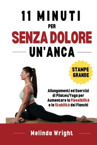 11 Minuti Per Un'Anca Senza Dolore: Allungamenti Ed Esercizi Di Pilates/Yoga Per Aumentare La Flessibilit E La Stabilit Dei Fianchi (Sollievo Dal Dolore) (Italian Edition) Wright, Melinda Independently Publıshed